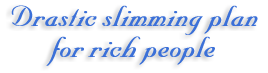 Drastic slimming plan for rich people